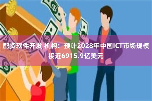 配资软件开发 机构：预计2028年中国ICT市场规模接近6915.9亿美元