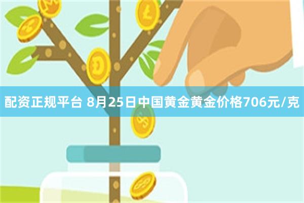 配资正规平台 8月25日中国黄金黄金价格706元/克