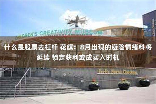 什么是股票去杠杆 花旗：8月出现的避险情绪料将延续 锁定获利或成买入时机