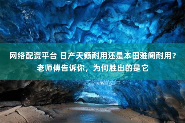 网络配资平台 日产天籁耐用还是本田雅阁耐用？老师傅告诉你，为何胜出的是它