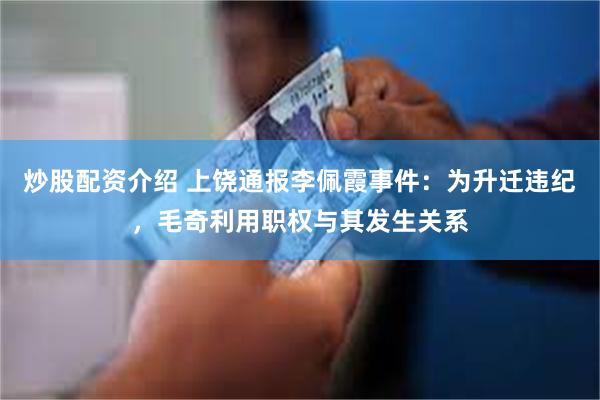 炒股配资介绍 上饶通报李佩霞事件：为升迁违纪，毛奇利用职权与其发生关系