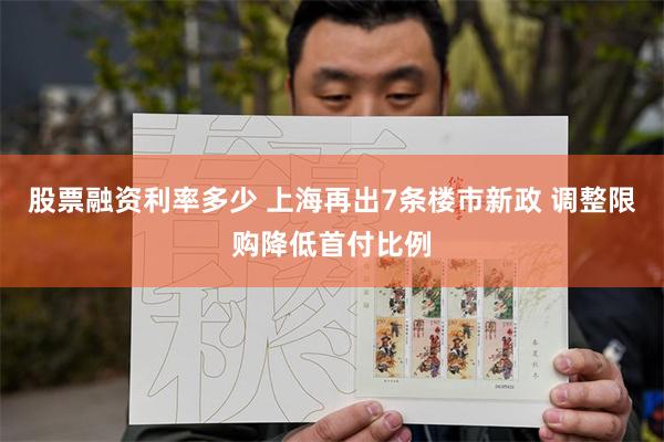 股票融资利率多少 上海再出7条楼市新政 调整限购降低首付比例