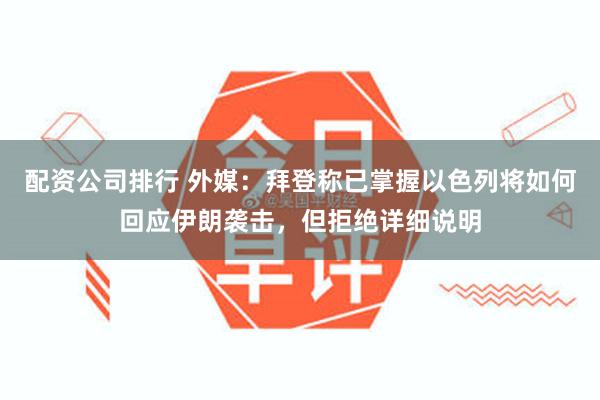 配资公司排行 外媒：拜登称已掌握以色列将如何回应伊朗袭击，但拒绝详细说明