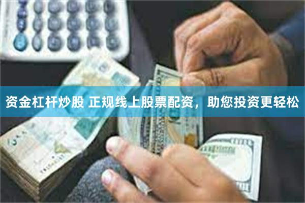 资金杠杆炒股 正规线上股票配资，助您投资更轻松