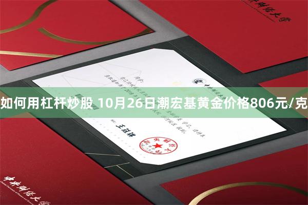 如何用杠杆炒股 10月26日潮宏基黄金价格806元/克