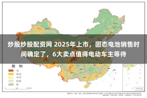 炒股炒股配资网 2025年上市，固态电池销售时间确定了，6大卖点值得电动车主等待