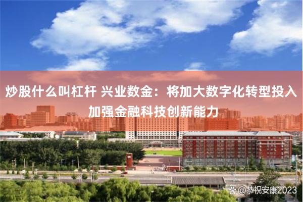 炒股什么叫杠杆 兴业数金：将加大数字化转型投入 加强金融科技创新能力