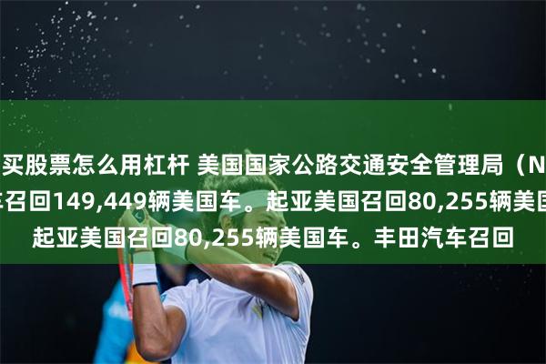 买股票怎么用杠杆 美国国家公路交通安全管理局（NHTSA）：福特汽车召回149,449辆美国车。起亚美国召回80,255辆美国车。丰田汽车召回