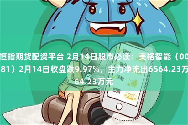 恒指期货配资平台 2月14日股市必读：美格智能（002881）2月14日收盘跌9.97%，主力净流出6564.23万元