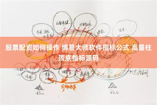 股票配资如何操作 博易大师软件指标公式 高量柱顶底指标源码