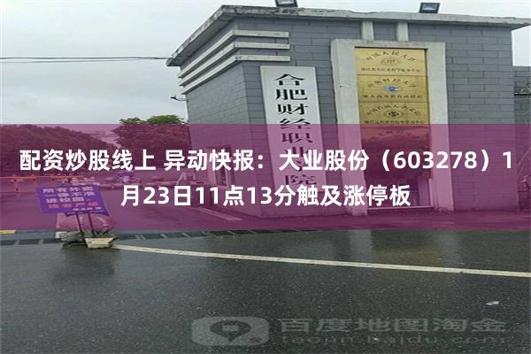 配资炒股线上 异动快报：大业股份（603278）1月23日11点13分触及涨停板