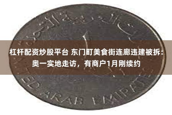 杠杆配资炒股平台 东门町美食街连廊违建被拆：奥一实地走访，有商户1月刚续约